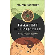 Гадание по Ицзину. Практическое пособие. Начальный уровень. Андрей Костенко