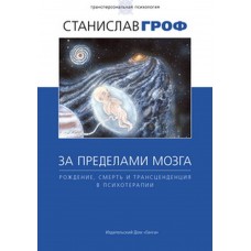 За пределами мозга. Рождение, смерть и трансценденция в психотерапии. Станислав Гроф За пределами мозга. Рождение, смерть и трансценденция в психотерапии. Станислав Гроф