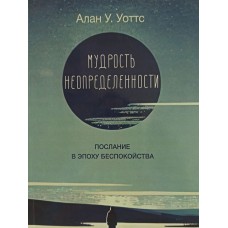 Мудрость неопределенности. Послание в эпоху беспокойства. Аллан У. Уоттс Мудрость неопределенности. Послание в эпоху беспокойства. Аллан У. Уоттс