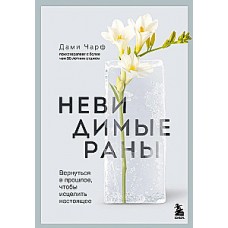 Невидимые раны. Вернуться в прошлое, чтобы исцелить настоящее. Дами Чарф