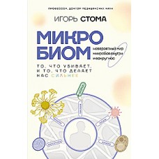 Микробиом: то, что убивает, и то, что делает нас сильнее. Невероятный мир микробов внутри и вокруг нас. Игорь Стома