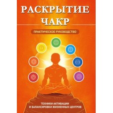 Раскрытие чакр. Практическое руководство. Техники активации и балансировки жизненных центров. Составитель С.А.Матвеев