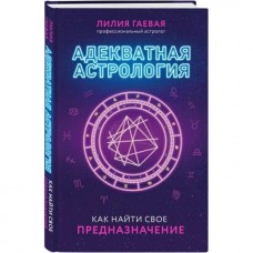 Адекватная астрология. Как найти свое предназначение. Лилия Гаевая