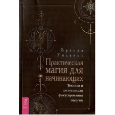 Практическая магия для начинающих. Техники и ритуалы для фокусирования энергии. Брэнди Уильямс Практическая магия для начинающих. Техники и ритуалы для фокусирования энергии. Брэнди Уильямс