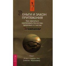 Деньги и Закон Притяжения. Как научиться притягивать богатство, здоровье и счастье. Том I. Ченнелинг. Эстер и Джерри Хикс