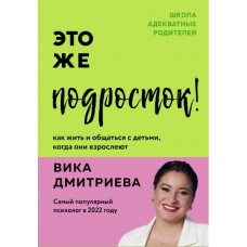 Это же подросток! Как жить и общаться с детьми, когда они взрослеют. Вика Дмитриева