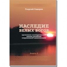 Наследие белых богов. Книга 5. Хронолого-эзотерический анализ развития современной цивилизации. Сидоров Георгий Наследие белых богов. Книга 5. Хронолого-эзотерический анализ развития современной цивилизации. Сидоров Георгий