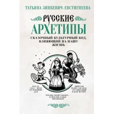 Русские архетипы. Сказочный культурный код, влияющий на нашу жизнь. Татьяна Зинкевич-Евстигнеева