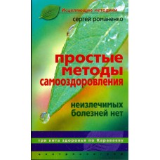 Простые методы самооздоровления. Неизлечимых болезней нет. Сергей Романенко