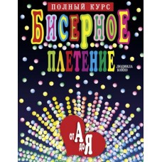 Бисерное плетение от А до Я. Полный курс. Людмила Божко
