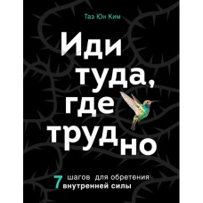 Иди туда, где трудно. 7 шагов для обретения внутренней силы. Таэ Юн Ким