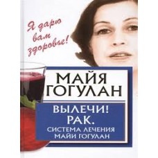 Вылечи рак! Система лечения Майи Гогулан. Майя Гогулан Вылечи рак! Система лечения Майи Гогулан. Майя Гогулан