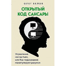 Открытый код сансары. Управление несчастьем или как подсознание манипулирует разумом. Олег Белов