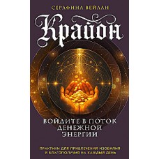 Крайон. Войдите в поток денежной энергии. Практики для привлечения изобилия и благополучия на каждый день. Серафина Вейлан