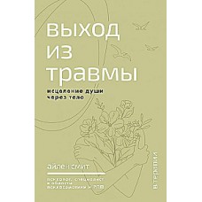 Выход из травмы. Исцеление души через тело. Айлен Смит
