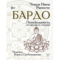 Бардо. Путеводитель по жизни и смерти. Перевод Бориса Гребенщикова. Чокьи Нима Ринпоче