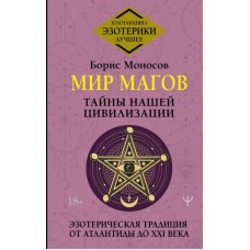 Мир Магов. Тайны нашей цивилизации. Эзотерическая традиция от Атлантиды до XXI века. Борис Моносов Мир Магов. Тайны нашей цивилизации. Эзотерическая традиция от Атлантиды до XXI века. Борис Моносов
