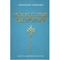 Искусство здоровья. Ваш путь к здоровью и долголетию. Александр Шишонин