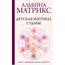 Детская матрица судьбы: ключ к пониманию вашего ребенка. Альбина Матрикс