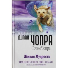 Живая мудрость. Три поколения, две собаки и поиск счастливой жизни. Дипак Чопра, Готэм Чопра Живая мудрость. Три поколения, две собаки и поиск счастливой жизни. Дипак Чопра, Готэм Чопра
