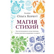 Магия стихий. Как использовать силы природы, чтобы получить поддержку и защиту. Ольга Корбут Магия стихий. Как использовать силы природы, чтобы получить поддержку и защиту. Ольга Корбут