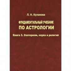 Фундаментальный учебник по астрологии. Книга 3. Эзотеризм, наука и религия. Л.Н. Кулакова Фундаментальный учебник по астрологии. Книга 3. Эзотеризм, наука и религия. Л.Н. Кулакова