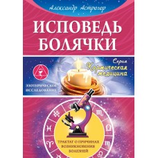 Исповедь болячки. Трактат о причинах возникновения болезней. Астрогор Александр