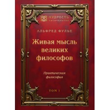 Живая мысль великих философов. Практическая философия. Том 1. Альфред Фулье Живая мысль великих философов. Практическая философия. Том 1. Альфред Фулье