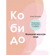 Кобидо. Японский массаж лица. Пошаговые инструкции и секреты. Алин Фошер