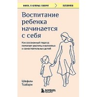 Воспитание ребенка начинается с себя. Как осознанный подход помогает растить счастливых и самостоятельных детей. Шефали Тсабари