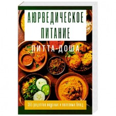 Аюрведическое питание. ПИТТА-ДОША. Здоровье и поддержание внутреннего огня. 365 рецептов вкусных и полезных блюдю Составитель Сергей матвеев