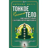 Тонкое тело для начинающих – понятный курс по работе с энергетической системой человека. 7 ключевых точек, которые дают жизненную силу. Адриана Джулс