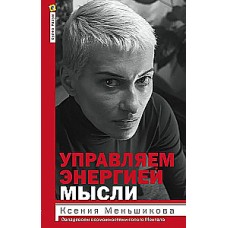 Управляем энергией мысли. Овладеваем возможностями своего Ментала. Ксения Меньшикова