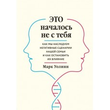 Это началось не с тебя. Как мы наследуем негативные сценарии нашей семьи и как остановить их влияние. Марк Уолинн