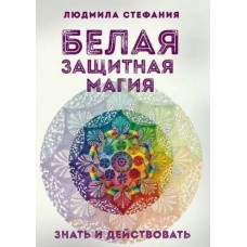 Белая защитная магия. Знать и действовать. Людмила Стефания Белая защитная магия. Знать и действовать. Людмила Стефания