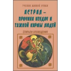 Учение Живой Этики. Астрал - причина неудач и тяжкой кармы людей. Спирали оповещения Учение Живой Этики. Астрал - причина неудач и тяжкой кармы людей. Спирали оповещения