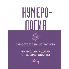 Нумерология. Самостоятельные расчеты по числам и датам с расшифровками Нумерология. Самостоятельные расчеты по числам и датам с расшифровками