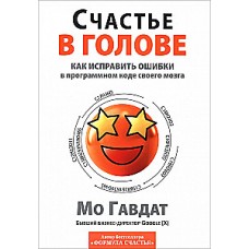Счастье в голове. Как исправлять ошибки в программном коде своего мозга. Мо Гавдат