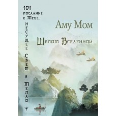 Шепот Вселенной. 101 послание к Тебе, несущее Свет и Тепло. Аму Мом Шепот Вселенной. 101 послание к Тебе, несущее Свет и Тепло. Аму Мом