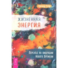 Жизненная Энергия. Переход на вибрации Нового Времени. Эдвард Уолд