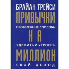 Привычки на миллион. Проверенные способы удвоить и утроить свой доход. Брайан Трейси
