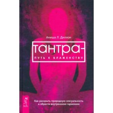 Тантра - путь к блаженству. Как раскрыть природную сексуальность и обрести гармонию. Аниша Л. Диллон Тантра - путь к блаженству. Как раскрыть природную сексуальность и обрести гармонию. Аниша Л. Диллон
