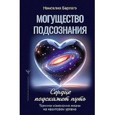 Могущество подсознания: сердце подскажет путь. Техники изменения жизни на квантовом уровне. Намсалма Барлагэ