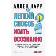 Легкий способ жить осознанно. Избавьтесь от тревог и волнений, возьмите жизнь в свои руки. Аллен Карр Легкий способ жить осознанно. Избавьтесь от тревог и волнений, возьмите жизнь в свои руки. Аллен Карр
