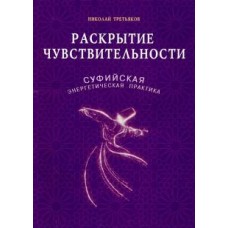 Раскрытие чувствительности. Суфийская энергетическая практика. Николай Третьяков Раскрытие чувствительности. Суфийская энергетическая практика. Николай Третьяков