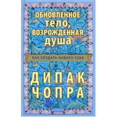Обновленное тело, возрожденная душа: Как создать нового Себя. Дипак Чопра Обновленное тело, возрожденная душа: Как создать нового Себя. Дипак Чопра