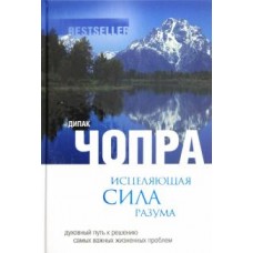 Исцеляющая сила разума: духовный путь к решению самых важных жизненных проблем. Дипак Чопра Исцеляющая сила разума: духовный путь к решению самых важных жизненных проблем. Дипак Чопра