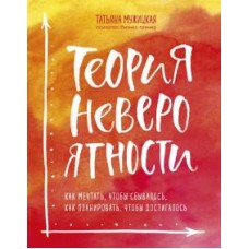 Теория невероятности. Как мечтать, чтобы сбывалось, как планировать, чтобы достигалось. Татьяня Мужицкая
