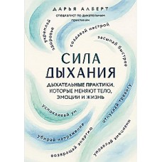 Сила дыхания. Дыхательные практики, которые меняют тело, эмоции и жизнь. Дарья Алберт
