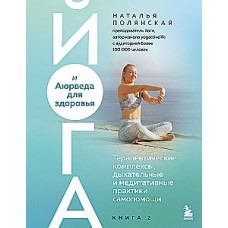 Йога и Аюрведа для здоровья. Терапевтические комплексы, дыхательные и медитативные практики самопомощи. Наталья Полянская